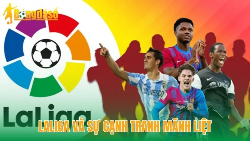LaLiga và sự cạnh tranh mãnh liệt