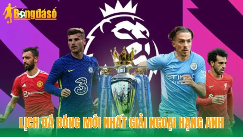 Lịch đá bóng mới nhất giải Ngoại hạng Anh