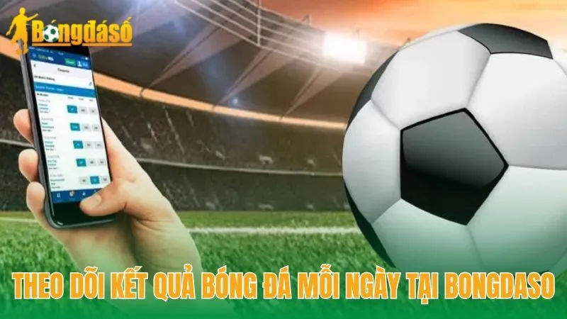 Theo dõi kết quả bóng đá mỗi ngày tại Bongdaso